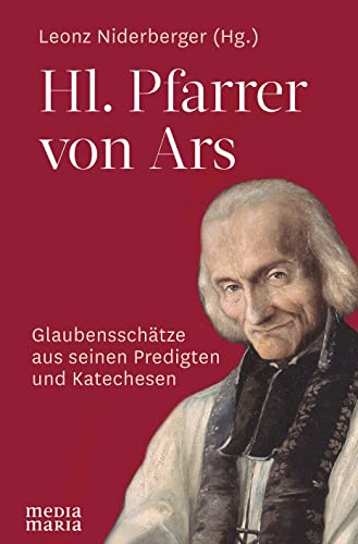 Hl. Pfarrer von Ars: Glaubensschätze aus seinen Predigten und Katechesen von Media Maria