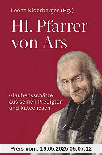 Hl. Pfarrer von Ars: Glaubensschätze aus seinen Predigten und Katechesen