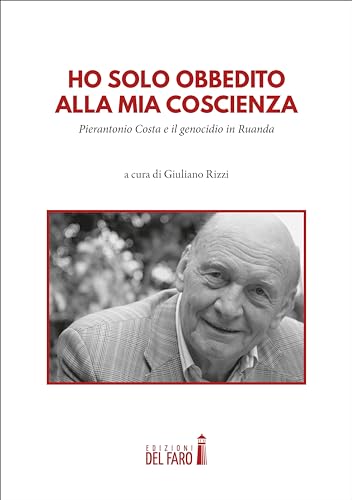 Ho solo obbedito alla mia coscienza. Pierantonio Costa e il genocidio in Ruanda Ho solo obbedito alla mia coscienza. Pierantonio Costa e il genocidio in Ruanda von Edizioni del Faro