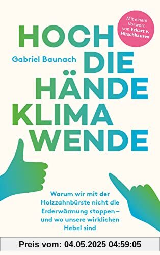 Hoch die Hände, Klimawende!: Warum wir mit der Holzzahnbürste nicht die Erderwärmung stoppen – und wo unsere wirklichen Hebel sind