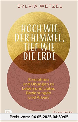 Hoch wie der Himmel, tief wie die Erde: Einsichten und Übungen zu Leben und Liebe, Beziehungen und Arbeit