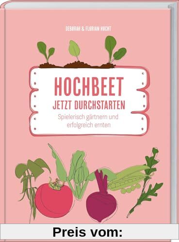 Hochbeet - Jetzt durchstarten!: Spielerisch Gärtnern und erfolgreich ernten. Ein Gartenbuch für alle, die mit ihrem Hochbeet loslegen wollen! Mit ... für eine ertragreiche Ernte.