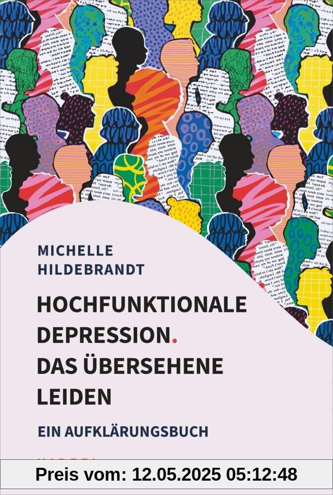 Hochfunktionale Depression. Das übersehene Leiden: Ein Aufklärungsbuch. Fallbeispiele und Behandlungsansätze aus kognitiver Verhaltenstherapie, Resilienzforschung und Entspannungsverfahren