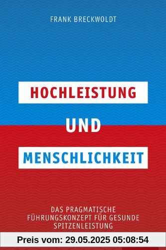 Hochleistung und Menschlichkeit: Das pragmatische Führungskonzept für gesunde Spitzenleistung Hochleistung und Menschlichkeit: Das pragmatische Führungskonzept für gesunde Spitzenleistung