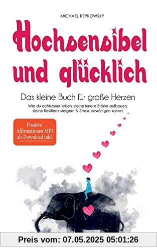 Hochsensibel und glücklich! Das kleine Buch für große Herzen: Wie du achtsamer leben, deine innere Stärke aufbauen, deine Resilienz steigern & Stress bewältigen kannst.