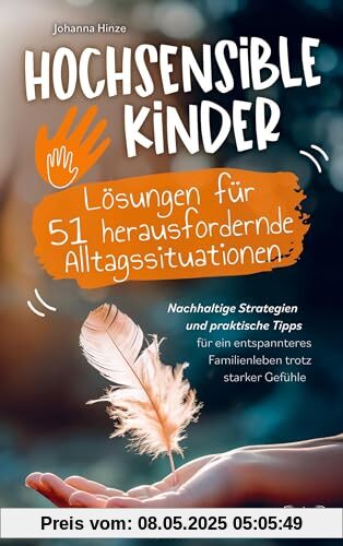 Hochsensible Kinder - Lösungen für 51 herausfordernde Alltagssituationen:: Nachhaltige Strategien und praktische Tipps für ein entspanntes Familienleben trotz starker Gefühle
