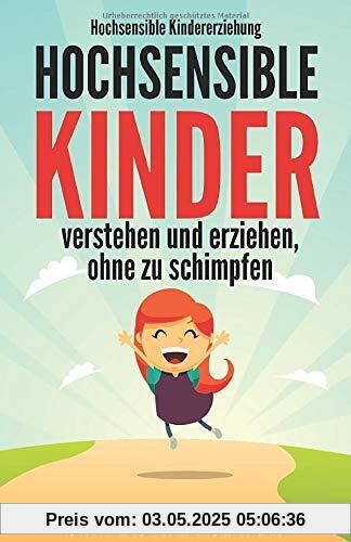 Hochsensible Kindererziehung - Hochsensible Kinder verstehen und erziehen, ohne zu schimpfen: Mit Hochsensibilität umgehen, gezielt Stärken & Schwächen unterstützen und das Selbstwertgefühl stärken