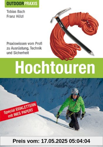 Hochtouren: Alles zu Technik, Taktik, Ausrüstung und Training für Hochtouren und Eisklettern mit Expertentipps zum Bergsteigen von der viermaligen ... Technik und Sicherheit (Outdoor Praxis)