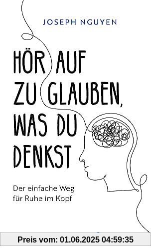 Hör auf zu glauben, was du denkst: Der einfache Weg für Ruhe im Kopf | Selbstzweifel und Selbstsabotage beenden: Der US-Bestseller, der so viele Leben verändert hat