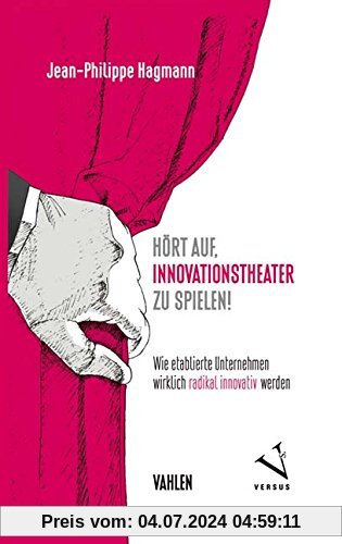 Hört auf, Innovationstheater zu spielen!: Wie etablierte Unternehmen wirklich radikal innovativ werden