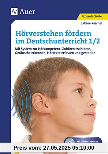 Hörverstehen fördern im Deutschunterricht 1-2: Mit System zur Hörkompetenz: Zuhören trainieren, G eräusche erkennen, Hörtexte erfassen und gestalten (1. und 2. Klasse)