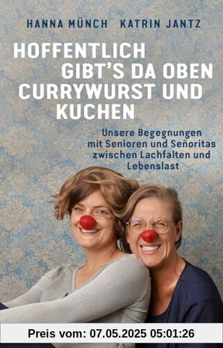 Hoffentlich gibt's da oben Currywurst und Kuchen: Unsere Begegnungen mit Senioren und Señoritas zwischen Lachfalten und Lebenslast: Unsere Begegnungen ... Erfahrungsberichte von Clowns im Seniorenheim
