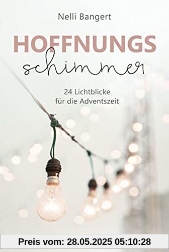 Hoffnungsschimmer: 24 Lichtblicke für die Adventszeit