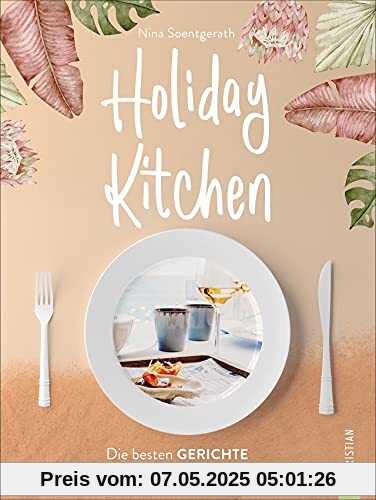 Holiday Kitchen. Die besten Gerichte gegen Fernweh. 70 Rezepte aus aller Welt und traumhafte Reiseimpressionen bringen Urlaubsfeeling in Ihr Zuhause. Das Reise Kochbuch für Balkonien, Staycation & Co