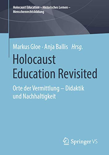 Holocaust Education Revisited: Orte der Vermittlung – Didaktik und Nachhaltigkeit (Holocaust Education – Historisches Lernen – Menschenrechtsbildung)