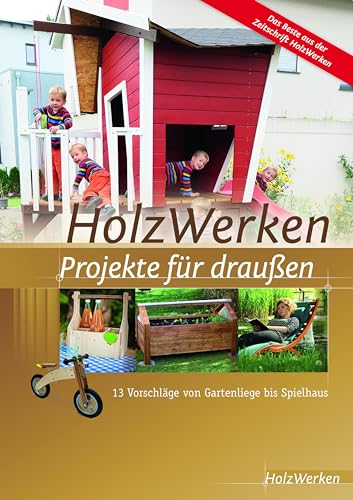 HolzWerken - Projekte für draußen: 13 Vorschläge von Gartenliege bis Spielhaus
