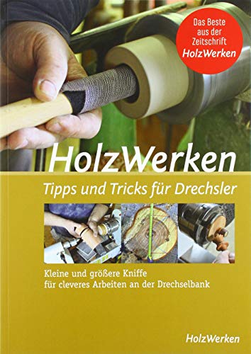 HolzWerken - Tipps & Tricks für Drechsler: Kleine und größere Kniffe für cleveres Arbeiten an der Drechselbank