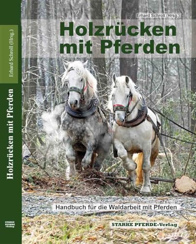 Holzrücken mit Pferden: Handbuch für die Waldarbeit mit Pferden