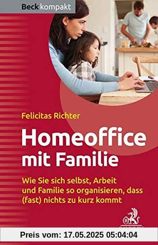 HomeOffice mit Familie: Wie Sie sich selbst, Arbeit und Familie so organisieren, dass (fast) nichts zu kurz kommt (Beck kompakt)