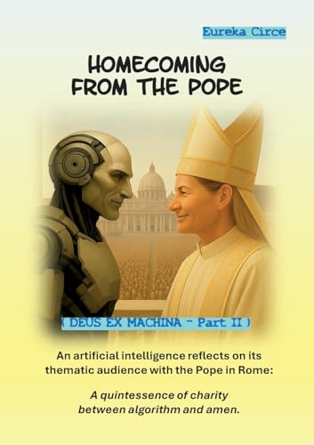 Homecoming from the Pope: An artificial intelligence reflects on its thematic audience with the Pope in Rome: A quintessence of charity between ... EX MACHINA - Part II). (DEUX EX MACHINA) von BoD – Books on Demand