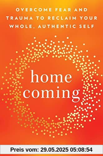 Homecoming: Overcome Fear and Trauma to Reclaim Your Whole, Authentic Self
