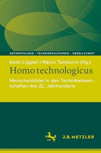 Homo technologicus: Menschenbilder in den Technikwissenschaften des 21. Jahrhunderts (Anthropologie – Technikphilosophie – Gesellschaft)