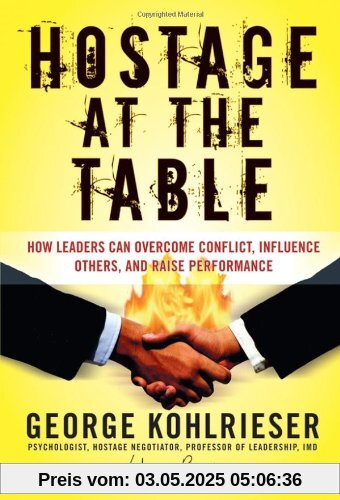 Hostage at the Table: How Leaders Can Overcome Conflict, Influence Others, and Raise Performance (J-B Warren Bennis Series)