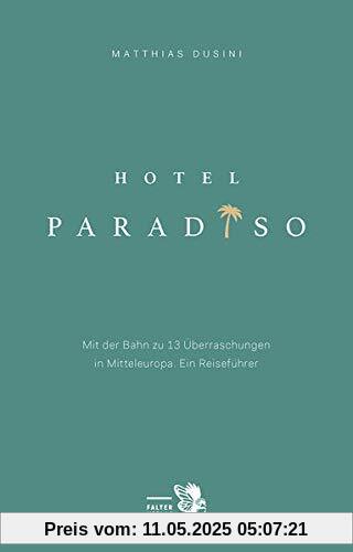 Hotel Paradiso: Mit der Bahn zu 13 besonderen Orten in Mitteleuropa. Ein Reiseführer (Kultur für Genießer)