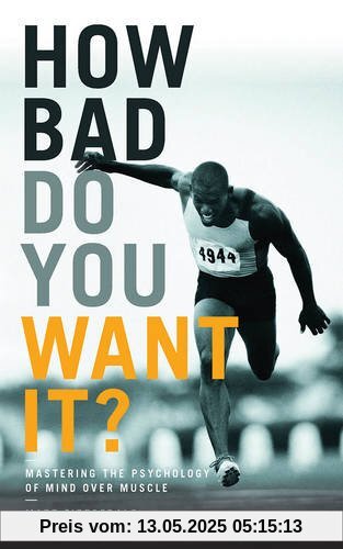 How Bad Do You Want It?: Mastering the Psychology of Mind Over Muscle