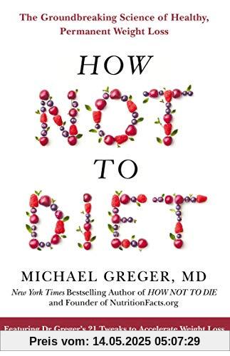 How Not To Diet: The Groundbreaking Science of Healthy, Permanent Weight Loss