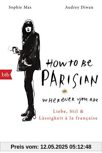 How To Be Parisian wherever you are: Liebe, Stil und Lässigkeit à la française - Deutsche Ausgabe