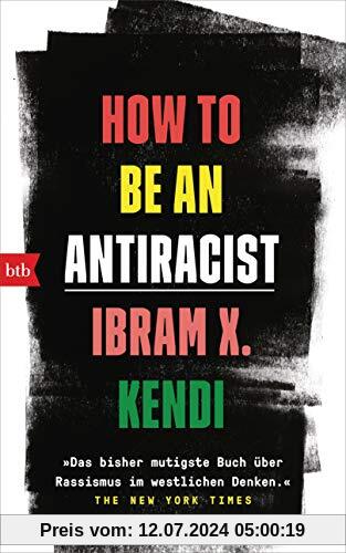 How To Be an Antiracist: »Das bisher mutigste Buch über Rassismus im westlichen Denken.« The New York Times - Deutsche Ausgabe