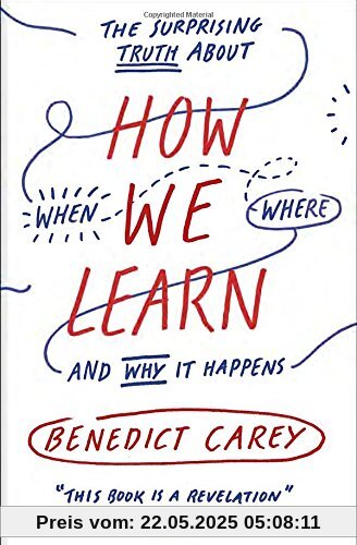 How We Learn: The Surprising Truth About When, Where, and Why It Happens How We Learn: The Surprising Truth About When, Where, and Why It Happens
