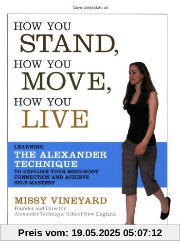 How You Stand, How You Move, How You Live: Learning the Alexander Technique to Explore Your Mind-body Connection and Achieve Self-mastery How You Stand, How You Move, How You Live: Learning the Alexander Technique to Explore Your Mind-body Connection and Achieve Self-mastery