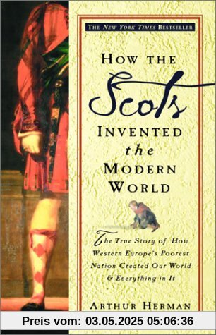 How the Scots Invented the Modern World: The True Story of How Western Europe's Poorest Nation Created Our World and Everything in It