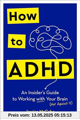 How to ADHD: An Insider's Guide to Working with Your Brain (Not Against It)