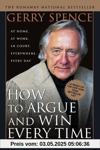 How to Argue and Win Every Time: At Home, at Work, in Court, Everywhere, Every Day