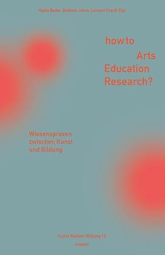 How to Arts Education Research?: Wissenspraxen zwischen Kunst und Bildung (Kunst Medien Bildung) von kopaed
