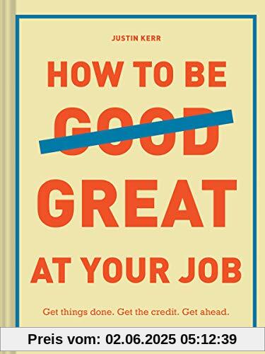 How to Be Great at Your Job: Get things done. Get the credit. Get ahead.