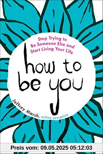 How to Be You: Stop Trying to Be Someone Else and Start Living Your Life How to Be You: Stop Trying to Be Someone Else and Start Living Your Life