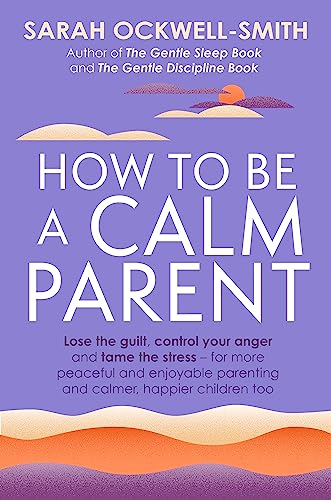 How to Be a Calm Parent: Lose the guilt, control your anger and tame the stress - for more peaceful and enjoyable parenting and calmer, happier children too von Piatkus Books