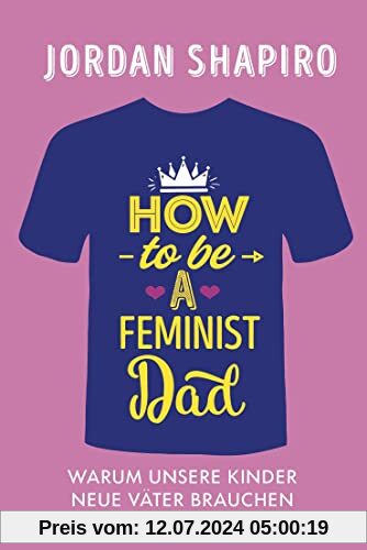 How to Be a Feminist Dad: Warum unsere Kinder neue Väter brauchen