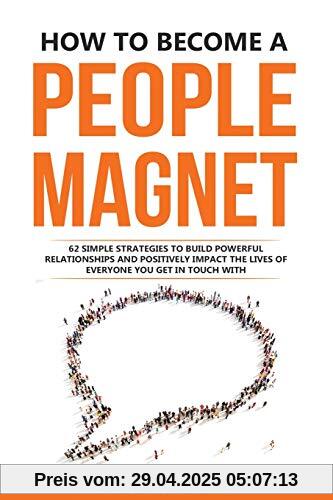 How to Become a People Magnet: 62 Simple Strategies to Build Powerful Relationships and Positively Impact the Lives of Everyone You Get in Touch with (Change your habits, change your life, Band 5)