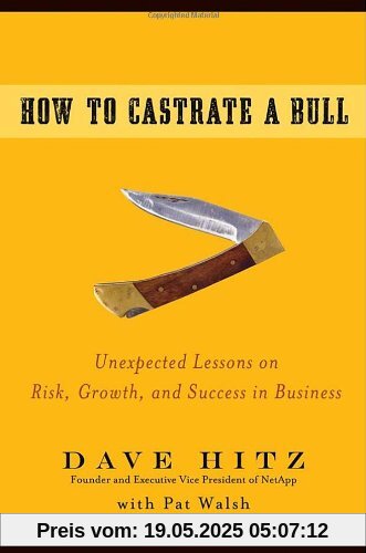 How to Castrate a Bull: Unexpected Lessons on Risk, Growth, and Success in Business How to Castrate a Bull: Unexpected Lessons on Risk, Growth, and Success in Business