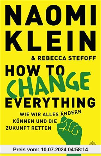 How to Change Everything: Wie wir alles ändern können und die Zukunft retten (Deutsche Ausgabe)