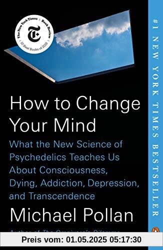 How to Change Your Mind: What the New Science of Psychedelics Teaches Us About Consciousness, Dying, Addiction, Depression, and Transcendence How to Change Your Mind: What the New Science of Psychedelics Teaches Us About Consciousness, Dying, Addiction, Depression, and Transcendence