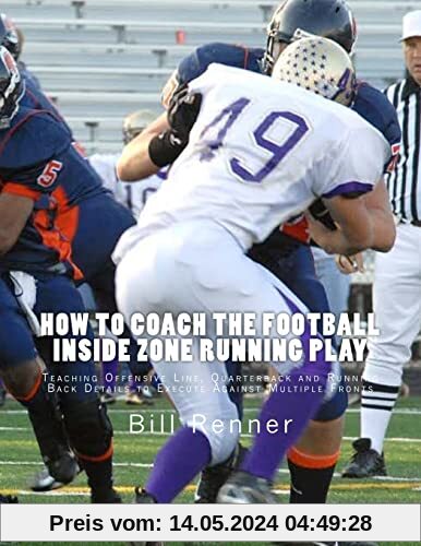 How to Coach the Football Inside Zone Running Play: Teaching Offensive Line, Quarterback and Running Back Details to Execute Against Multiple Fronts