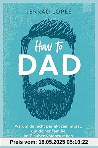 How to Dad: Warum du nicht perfekt sein musst, um deiner Familie im Glauben voranzugehen How to Dad: Warum du nicht perfekt sein musst, um deiner Familie im Glauben voranzugehen