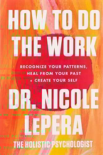 How to Do the Work: Recognize Your Patterns, Heal from Your Past, and Create Your Self How to Do the Work: Recognize Your Patterns, Heal from Your Past, and Create Your Self