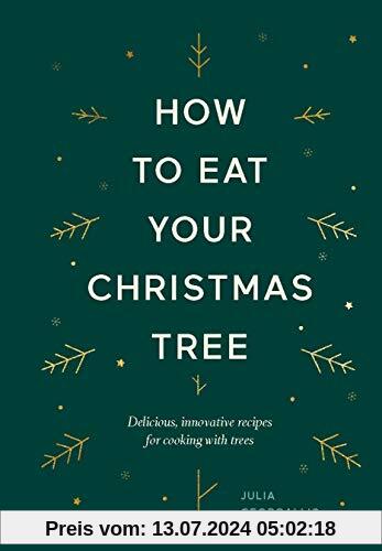 How to Eat Your Christmas Tree: Cooking with Christmas Trees and Their Evergreen Friends: Delicious, Innovative Recipes for Cooking with Trees